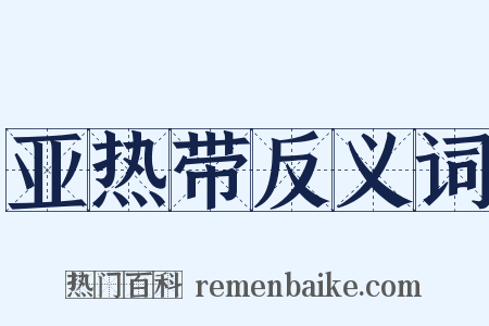 亚热带反义词是什么意思的图片